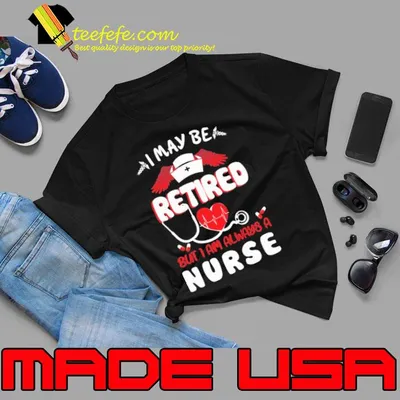 I maybe retired but i am always a nurse wing shirt
