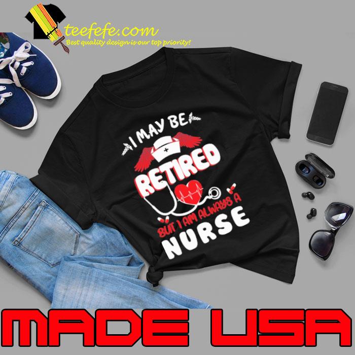I maybe retired but i am always a nurse wing shirt