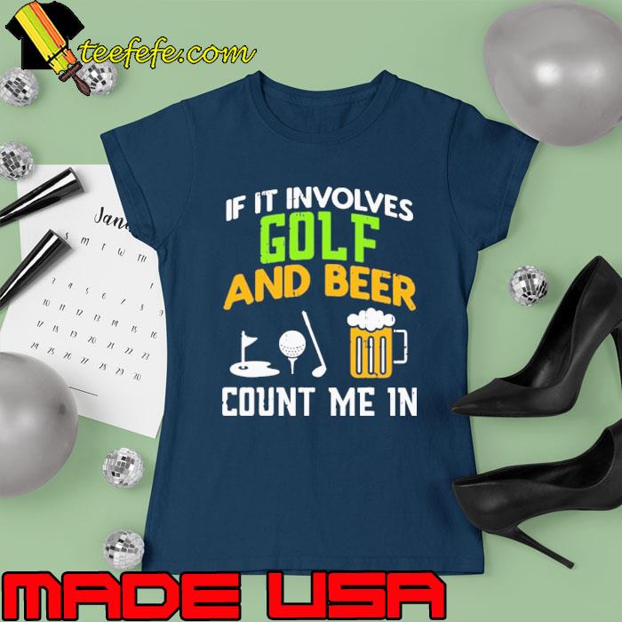 If It Involves Golf And Beer Count Me In s Ladies tee If It Involves Golf And Beer Count Me In s Ladies tee