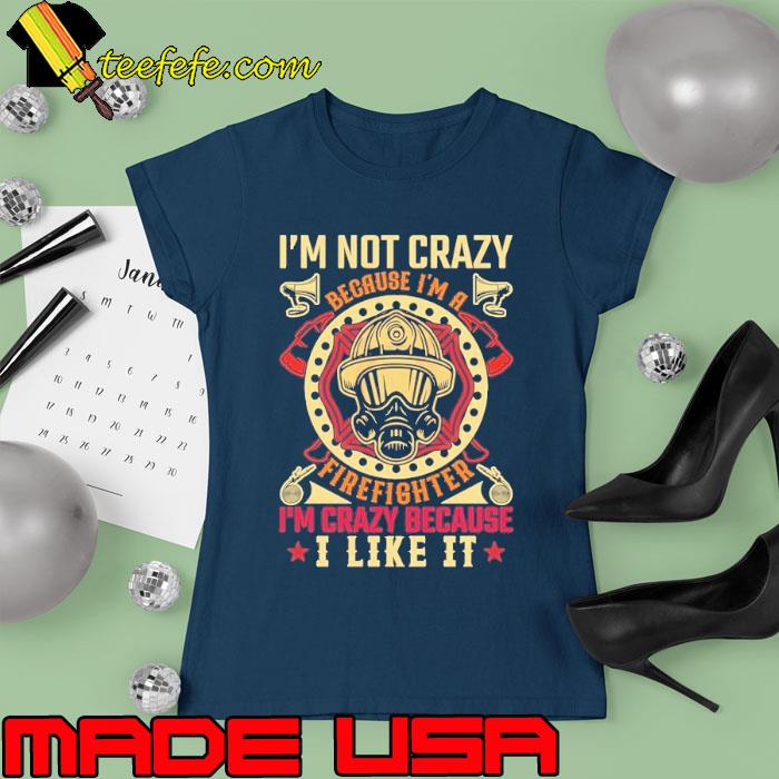 I'm not crazy because i'm a firefighter crazy because like it s Ladies tee I'm not crazy because i'm a firefighter crazy because like it s Ladies tee