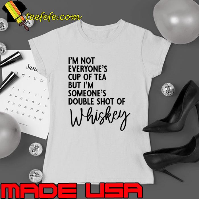 I'm Not Everyone's Cup of Tea But I'm Someone's Double Shot Whiskey T-Shirt Ladies tee I'm Not Everyone's Cup of Tea But I'm Someone's Double Shot Whiskey T-Shirt Ladies tee