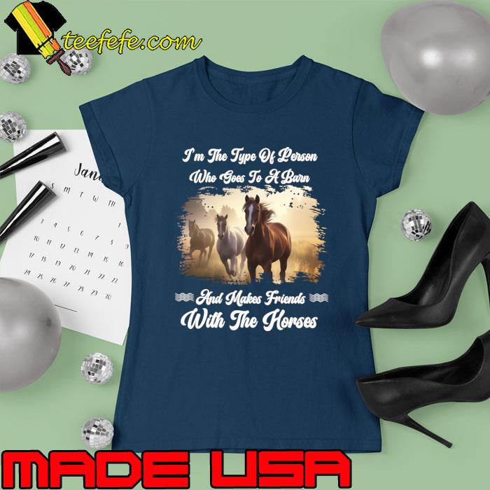 I'm the type of person and makes friends with the horses T-Shirt Ladies tee I'm the type of person and makes friends with the horses T-Shirt Ladies tee