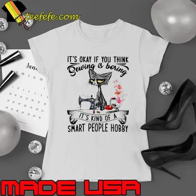 It's Okay If You Think Sewing Is Boring Smart People Hobby Cat Flower shirt