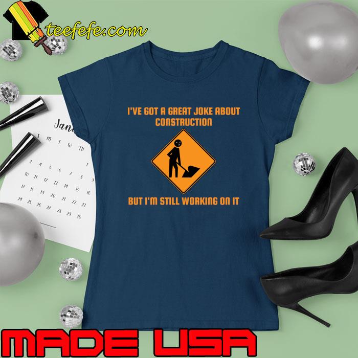 I've Got A Great Joke About Construction Still Working On It T-Shirt Ladies tee I've Got A Great Joke About Construction Still Working On It T-Shirt Ladies tee