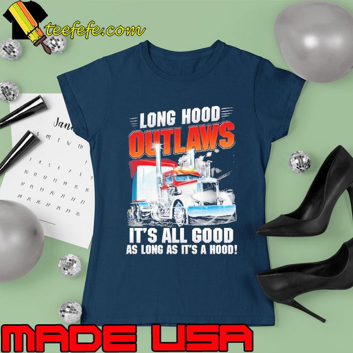 Long hood outlaws. It's all good as long as it's a hood truck s Ladies tee Long hood outlaws. It's all good as long as it's a hood truck s Ladies tee