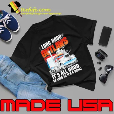 Long hood outlaws. It's all good as long as it's a hood truck shirt