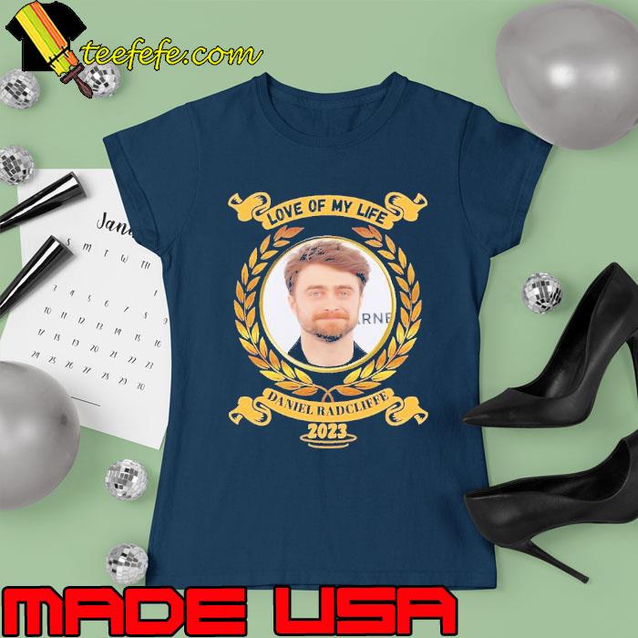 Love of my life Daniel Radcliffe 2023 s Ladies tee Love of my life Daniel Radcliffe 2023 s Ladies tee