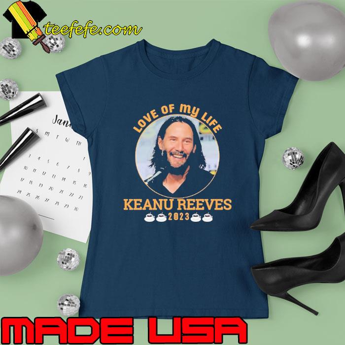 Love of my life Keanu Reeves 2023 s Ladies tee Love of my life Keanu Reeves 2023 s Ladies tee