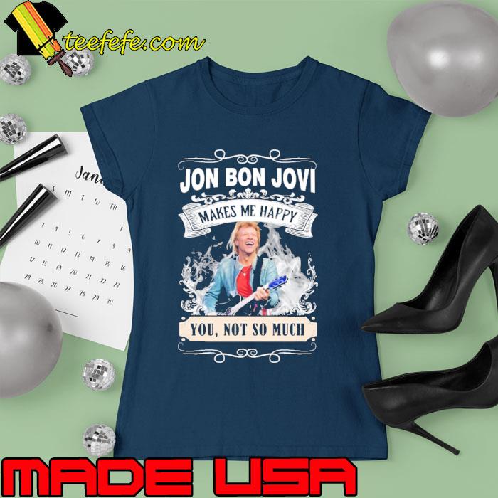 Make me happy Jon Bon Jovi you not so much s Ladies tee Make me happy Jon Bon Jovi you not so much s Ladies tee