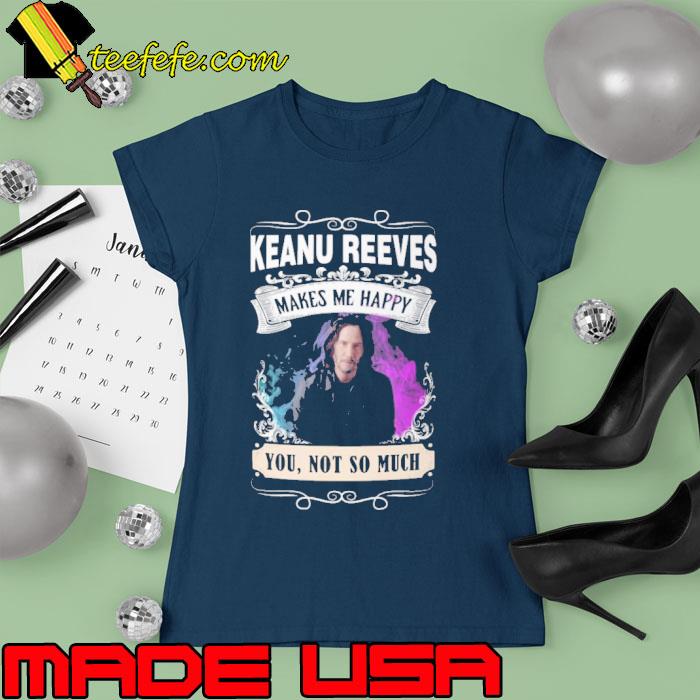 Make me happy Keanu Reeves you not so much s Ladies tee Make me happy Keanu Reeves you not so much s Ladies tee