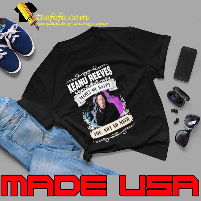 Make me happy Keanu Reeves you not so much s Unisex Make me happy Keanu Reeves you not so much s Unisex