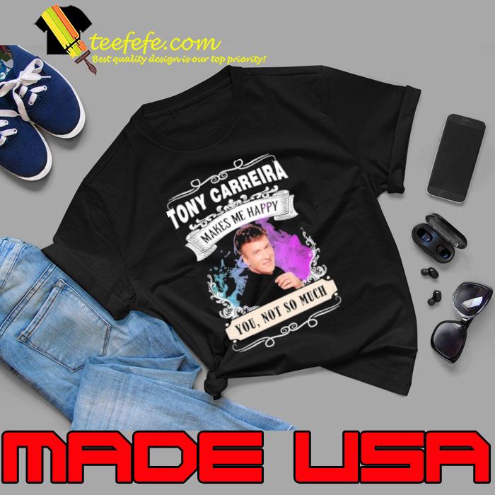 Make me happy Tony Carreira not so much shirt Make me happy Tony Carreira not so much shirt