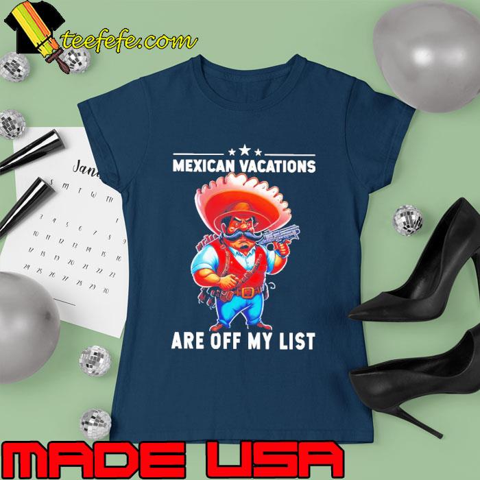 Mexican vacations are off my list s Ladies tee Mexican vacations are off my list s Ladies tee
