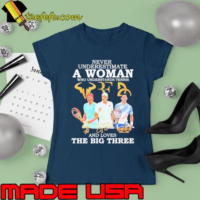 Never Underestimate A Woman Who Understand Tennis And Loves The Big Three signature Shirt Ladies tee Never Underestimate A Woman Who Understand Tennis And Loves The Big Three signature Shirt Ladies tee