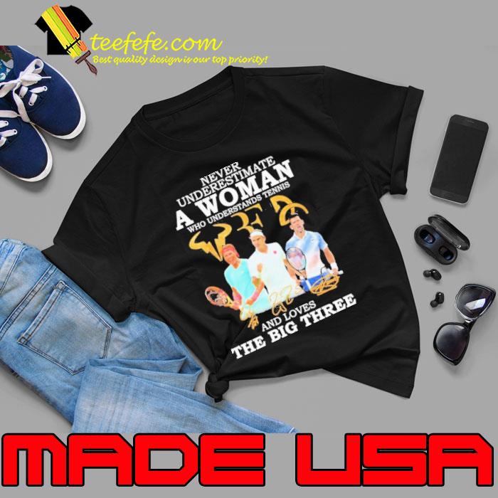 Never Underestimate A Woman Who Understand Tennis And Loves The Big Three signature Shirt Unisex Never Underestimate A Woman Who Understand Tennis And Loves The Big Three signature Shirt Unisex