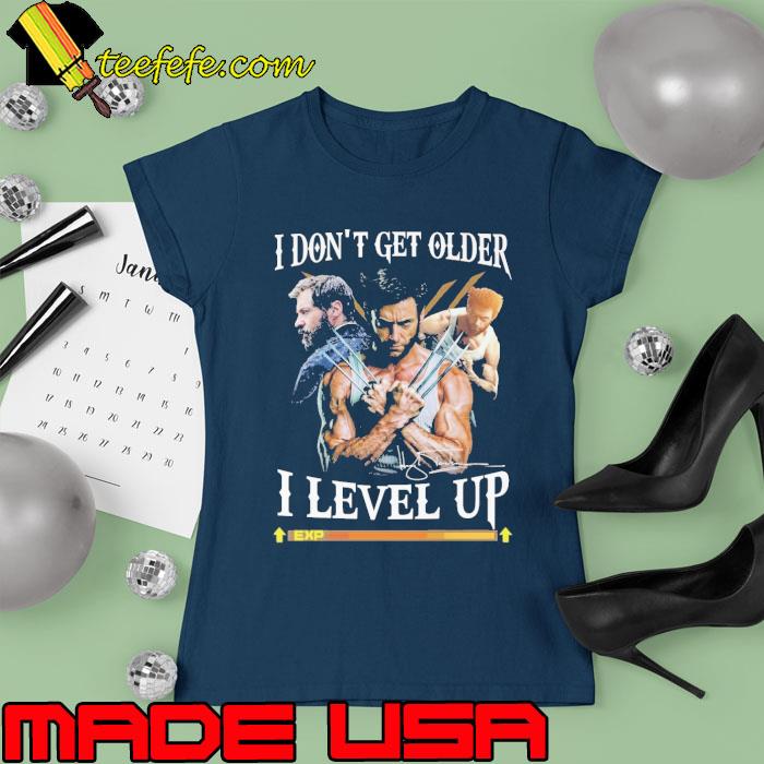 Nice the Wolverine I Don't Get Older I Level Up signature Shirt Ladies tee Nice the Wolverine I Don't Get Older I Level Up signature Shirt Ladies tee