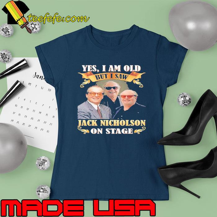 Nice yes i am old but i saw Jack Nicholson on stage s Ladies tee Nice yes i am old but i saw Jack Nicholson on stage s Ladies tee