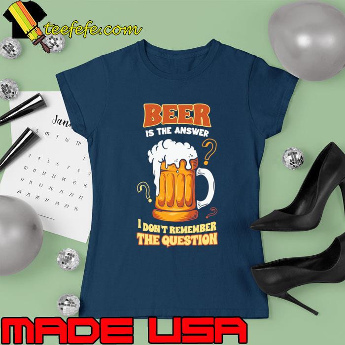 Official beer is the answer don't remember the question T-Shirt Ladies tee Official beer is the answer don't remember the question T-Shirt Ladies tee