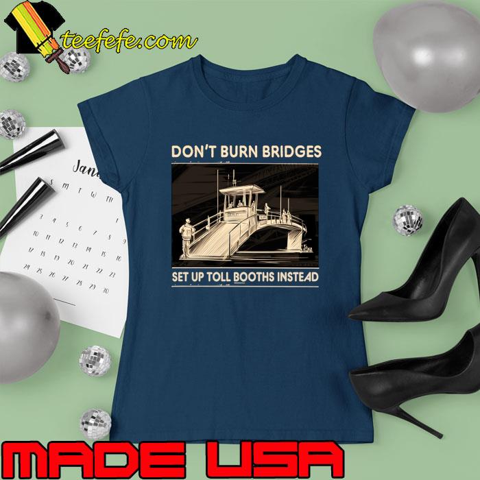 Official don't burn bridges set up toll booths instead T-Shirt Ladies tee Official don't burn bridges set up toll booths instead T-Shirt Ladies tee