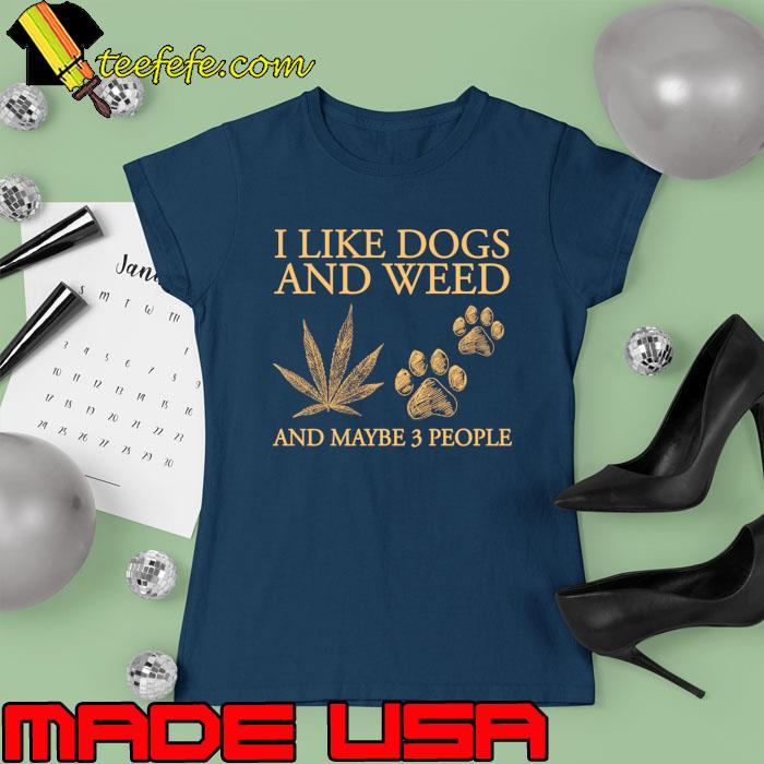 Official i Like Dogs and Weed And Maybe 3 People T-Shirt Ladies tee Official i Like Dogs and Weed And Maybe 3 People T-Shirt Ladies tee