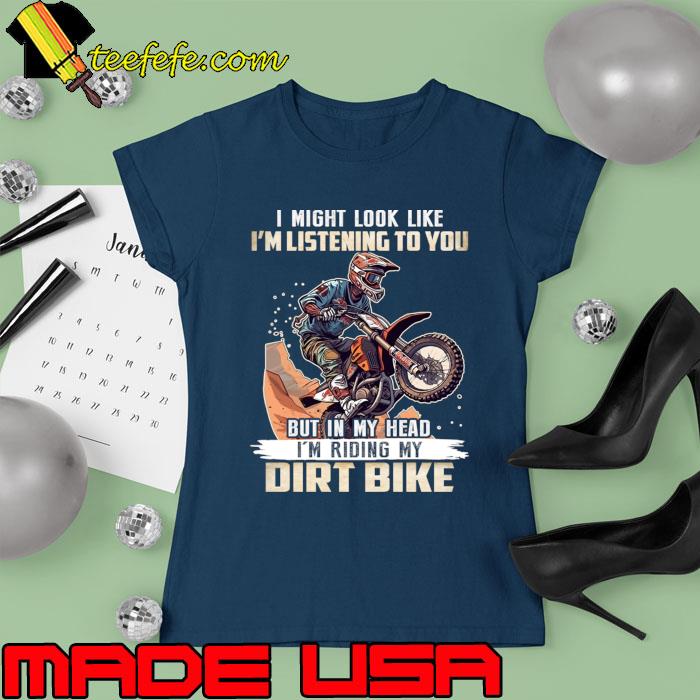 Official i might look like listening to you my head riding dirt bike T-Shirt Ladies tee Official i might look like listening to you my head riding dirt bike T-Shirt Ladies tee
