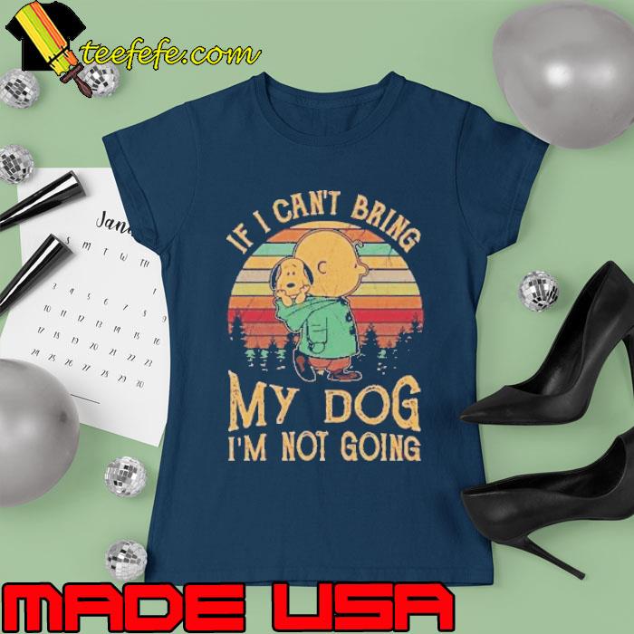 Official if can't bring my dog not going charlie brown and snoopy vintage s Ladies tee Official if can't bring my dog not going charlie brown and snoopy vintage s Ladies tee
