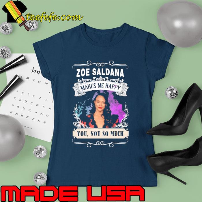 Official make me happy Zoe Saldana you not so much s Ladies tee Official make me happy Zoe Saldana you not so much s Ladies tee