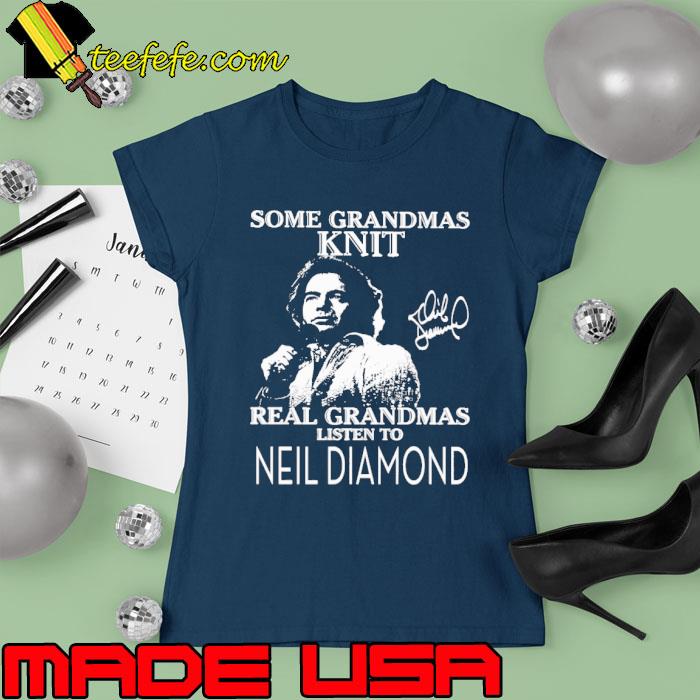 Official some grandmas knit real grandmas listen to Neil Diamond signature s Ladies tee Official some grandmas knit real grandmas listen to Neil Diamond signature s Ladies tee