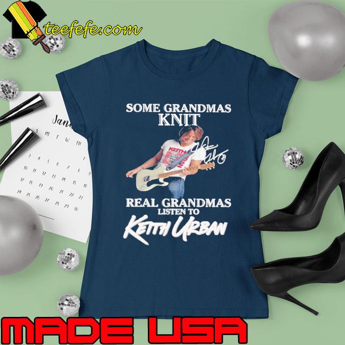 Original some grandmas knit real grandmas listen to Keith Urban signature s Ladies tee Original some grandmas knit real grandmas listen to Keith Urban signature s Ladies tee