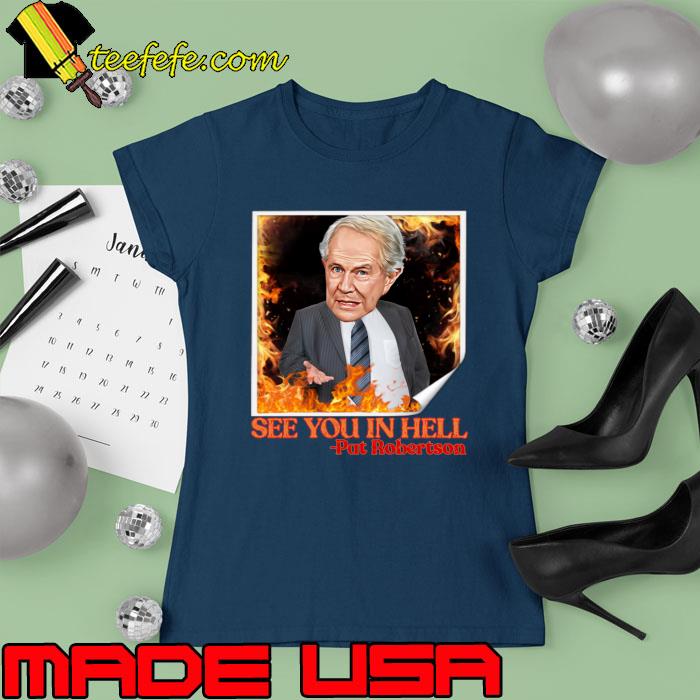 Pat Robertson See You In Hell Fire T-Shirt Ladies tee Pat Robertson See You In Hell Fire T-Shirt Ladies tee