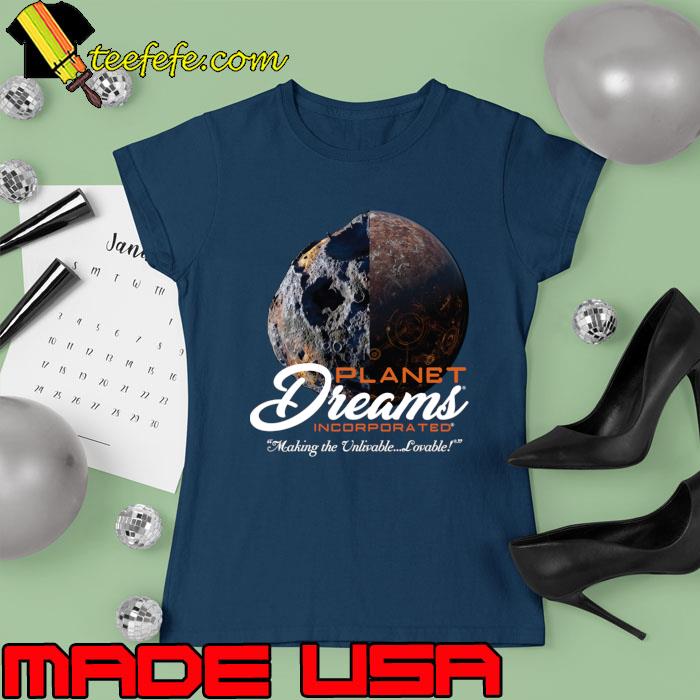 Planet Dreams, Incorporated Making The Unlivable Lovable T-Shirt Ladies tee Planet Dreams, Incorporated Making The Unlivable Lovable T-Shirt Ladies tee