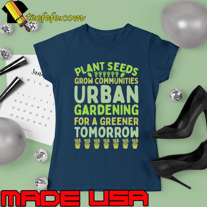 Plant seeds grow communities urban gardening for a greener tomorrow T-Shirt Ladies tee Plant seeds grow communities urban gardening for a greener tomorrow T-Shirt Ladies tee