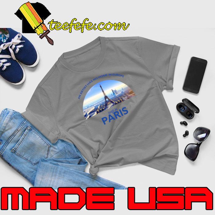 Premium an artist has no home in Europe except in Paris T-Shirt Unisex Premium an artist has no home in Europe except in Paris T-Shirt Unisex