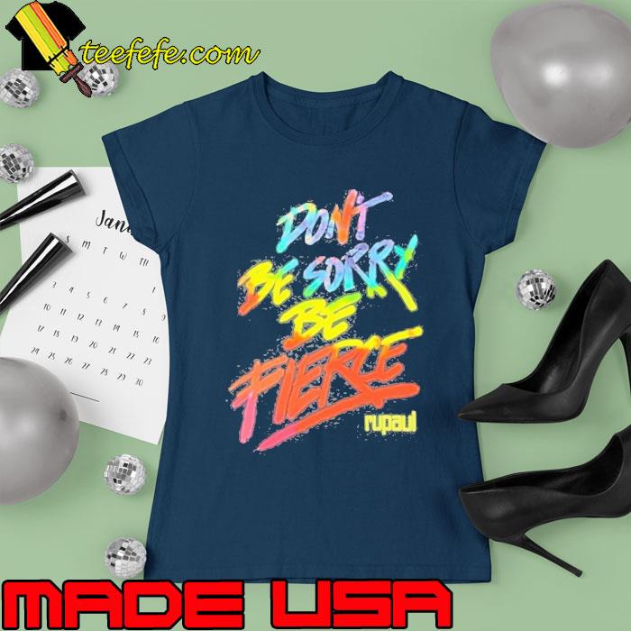 Premium don’t Be Sorry Be Fierce Rupaul Shirt Ladies tee Premium don’t Be Sorry Be Fierce Rupaul Shirt Ladies tee