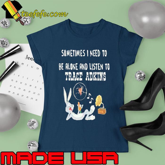 Rabbit sometimes i need to be alone and listen trace adkins s Ladies tee Rabbit sometimes i need to be alone and listen trace adkins s Ladies tee