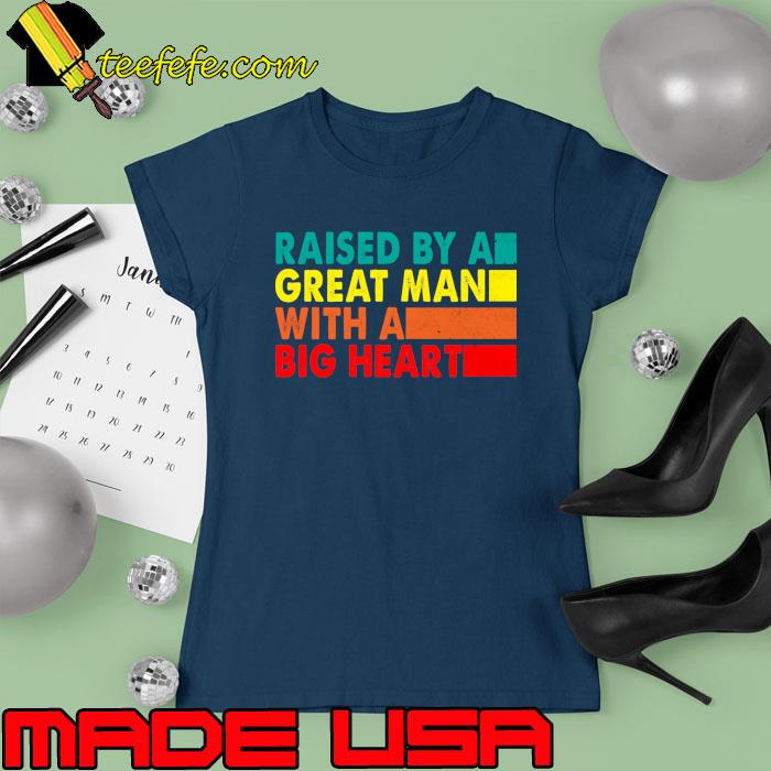 Raised By A Great Man With A Big Heart Vintage T-Shirt Ladies tee Raised By A Great Man With A Big Heart Vintage T-Shirt Ladies tee
