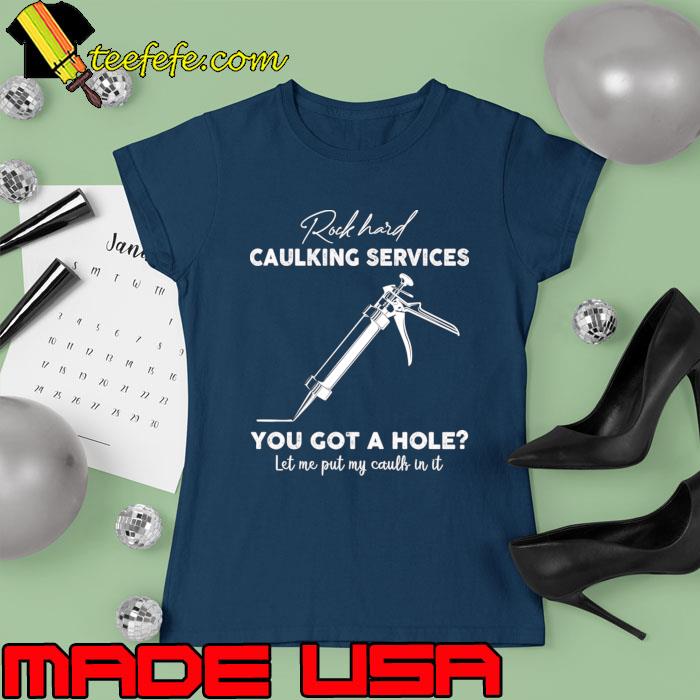 Rock Hard Caulking Services You Got A Hole Let Me Put Caulk In It T-Shirt Ladies tee Rock Hard Caulking Services You Got A Hole Let Me Put Caulk In It T-Shirt Ladies tee
