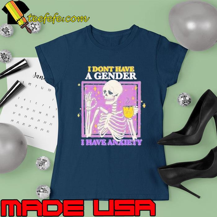 Skeleton I Don’T Have A Gender I Have Anxiety Shirt Ladies tee Skeleton I Don’T Have A Gender I Have Anxiety Shirt Ladies tee