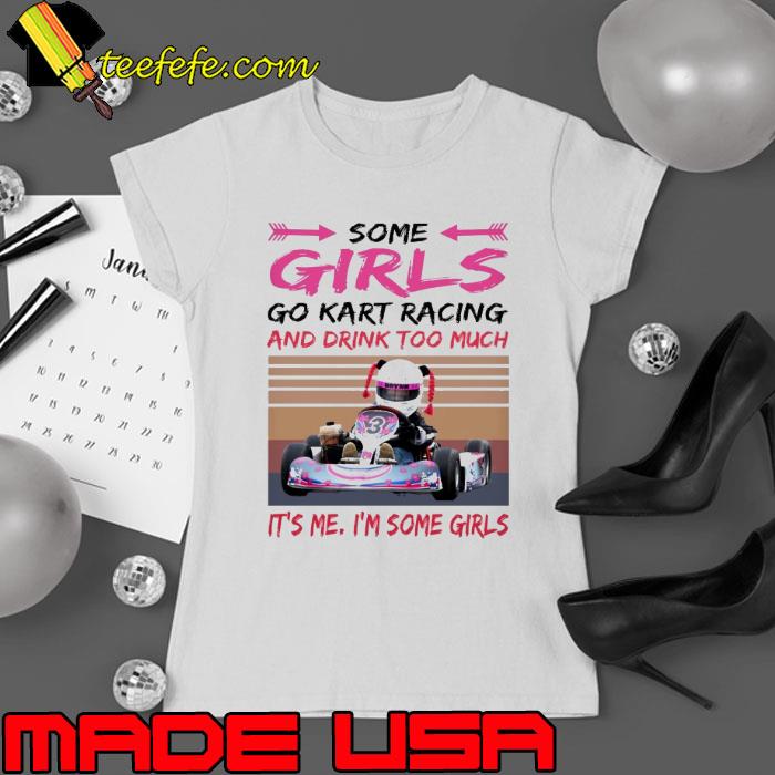 Some Girls Go Kart Racing And Drink Too Much It's I'm Some Girls Kart Racing Vintage shirt Some Girls Go Kart Racing And Drink Too Much It's I'm Some Girls Kart Racing Vintage shirt