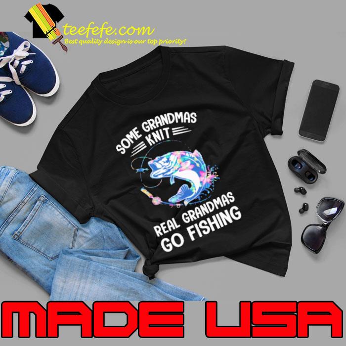 Some Grandmas Knit Real Grandmas Go Fishing flower s Unisex Some Grandmas Knit Real Grandmas Go Fishing flower s Unisex