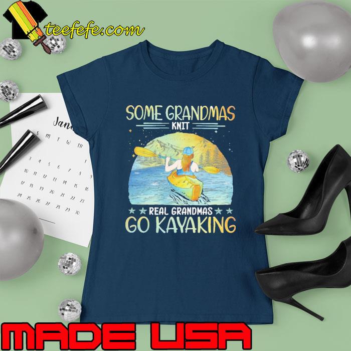 Some grandmas knit real grandmas go kayaking s Ladies tee Some grandmas knit real grandmas go kayaking s Ladies tee