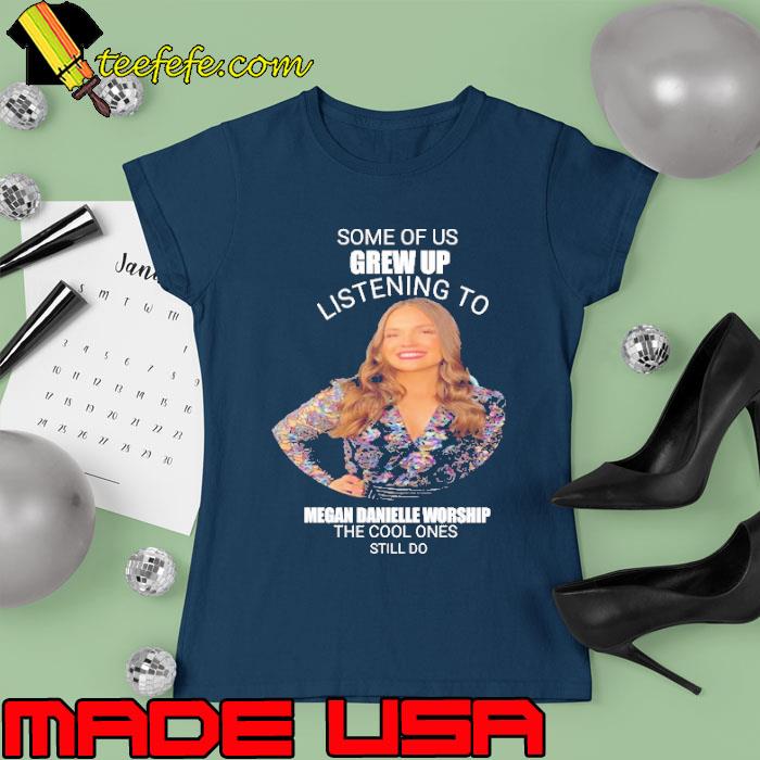 Some of us grew up listening to Megan Danielle Worship s Ladies tee Some of us grew up listening to Megan Danielle Worship s Ladies tee
