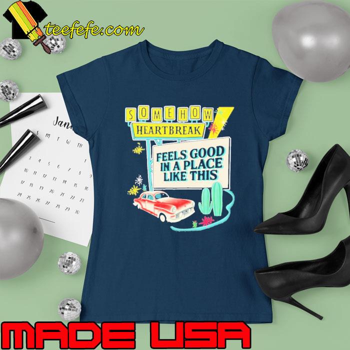 Somehow Heartbreak feels good in a Place like this car s Ladies tee Somehow Heartbreak feels good in a Place like this car s Ladies tee