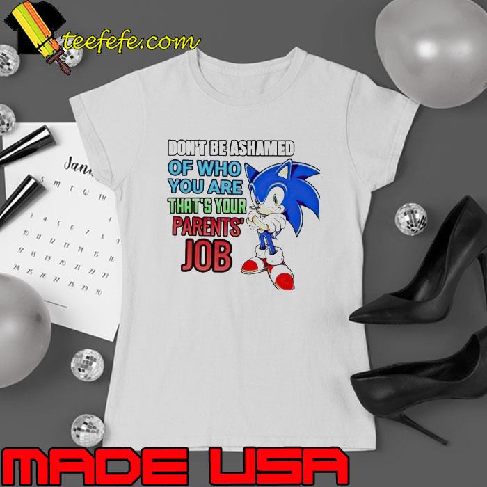 Sonic don’t be ashamed of who you are that’s your parents job s Ladies tee Sonic don’t be ashamed of who you are that’s your parents job s Ladies tee