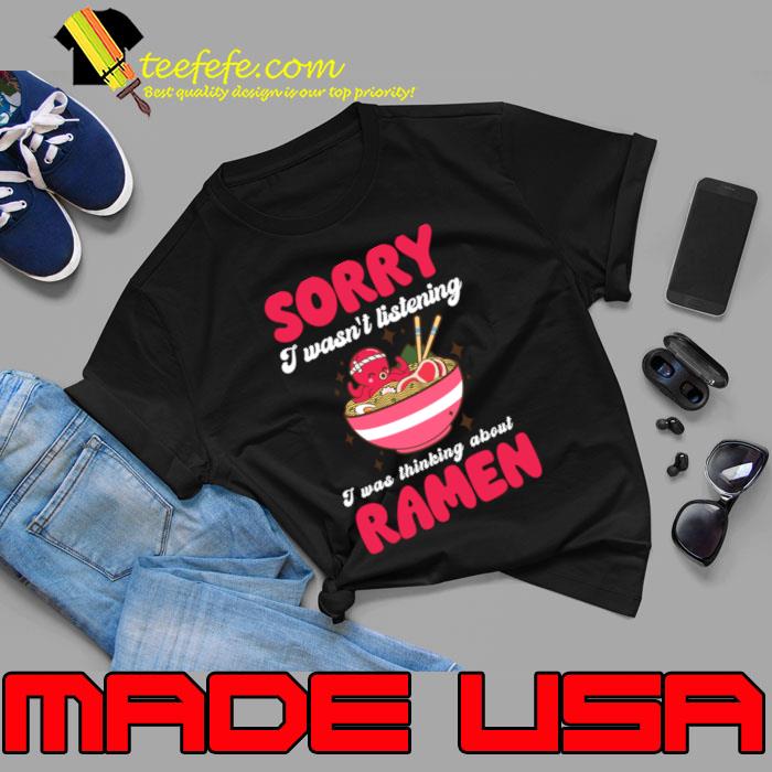 Sorry I Wasn't Listening I Was Thinking About Ramen T-Shirt Sorry I Wasn't Listening I Was Thinking About Ramen T-Shirt