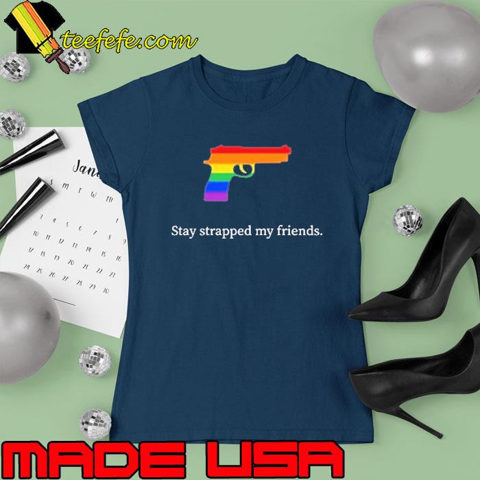 Stay Strapped My Friends Pride Gun Lgbt Shirt Ladies tee Stay Strapped My Friends Pride Gun Lgbt Shirt Ladies tee