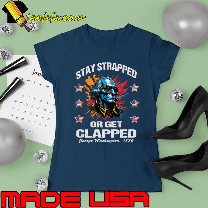 Stay strapped or get clapped George Washington 4th of July stars T-Shirt Ladies tee Stay strapped or get clapped George Washington 4th of July stars T-Shirt Ladies tee