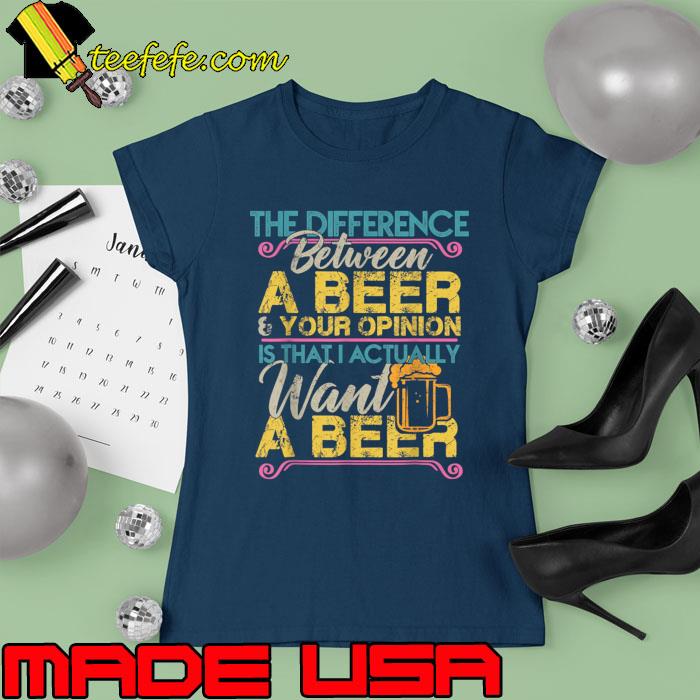 The Difference Between A Beer And Your Opinion Drink T-Shirt Ladies tee The Difference Between A Beer And Your Opinion Drink T-Shirt Ladies tee