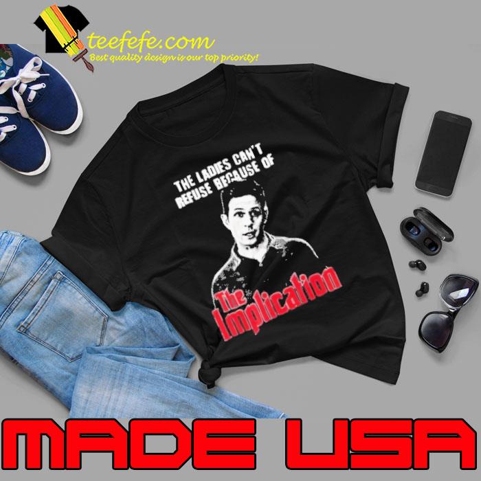The ladies can't refuse because of the implication shirt