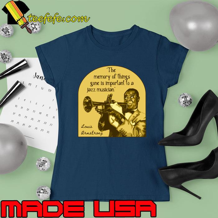 The Memory Of Things Gone Is Important A Jazz Musician Louis Armstrong Portrait T-Shirt Ladies tee The Memory Of Things Gone Is Important A Jazz Musician Louis Armstrong Portrait T-Shirt Ladies tee
